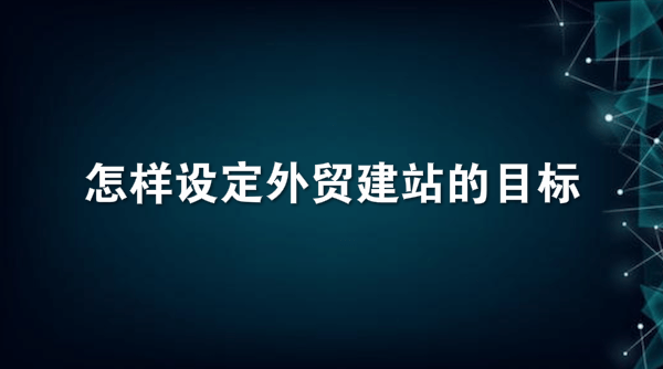 怎样设定外贸建站的目标