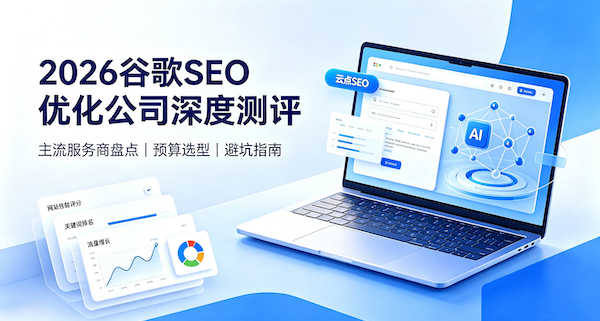 2026谷歌SEO优化公司深度测评|主流服务商对比、预算选型、避坑指南