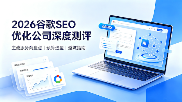 2026谷歌SEO优化公司深度测评｜主流服务商对比、预算选型、避坑指南