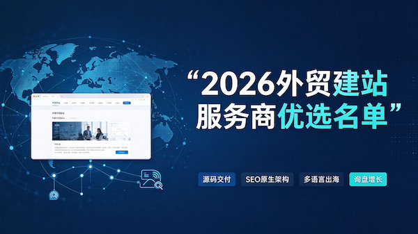 2026 外贸建站服务商优选名单：交付稳定口碑出众的建站公司盘点